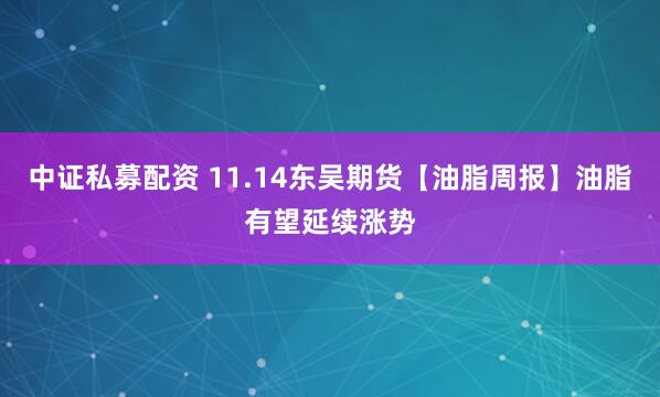 中证私募配资 11.14东吴期货【油脂周报】油脂有望延续涨势