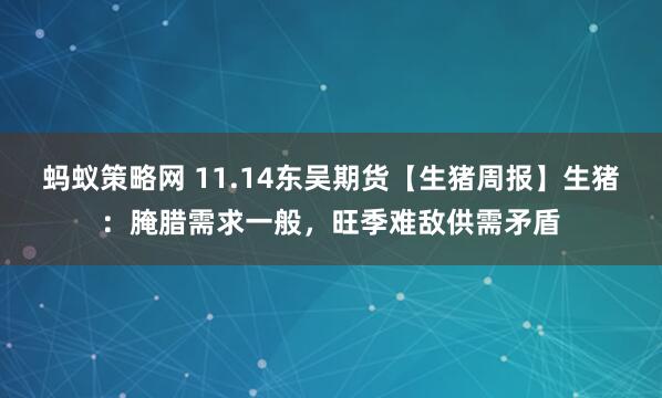 蚂蚁策略网 11.14东吴期货【生猪周报】生猪：腌腊需求一般，旺季难敌供需矛盾