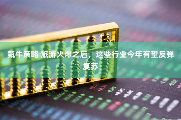 甄牛策略 旅游火爆之后，这些行业今年有望反弹复苏