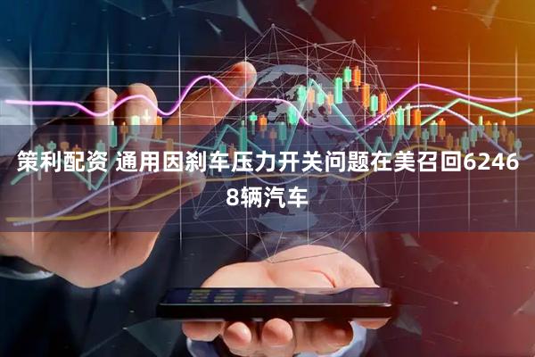 策利配资 通用因刹车压力开关问题在美召回62468辆汽车