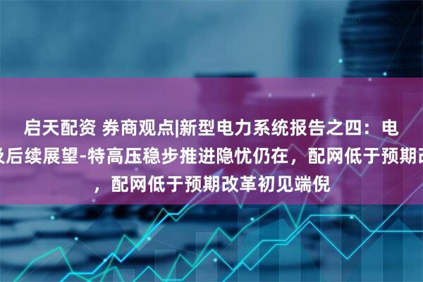 启天配资 券商观点|新型电力系统报告之四：电网发展回顾及后续展望-特高压稳步推进隐忧仍在，配网低于预期改革初见端倪
