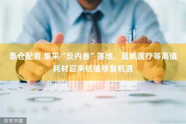 泰仓配资 集采“反内卷”落地，蓝帆医疗等高值耗材迎来估值修复机遇