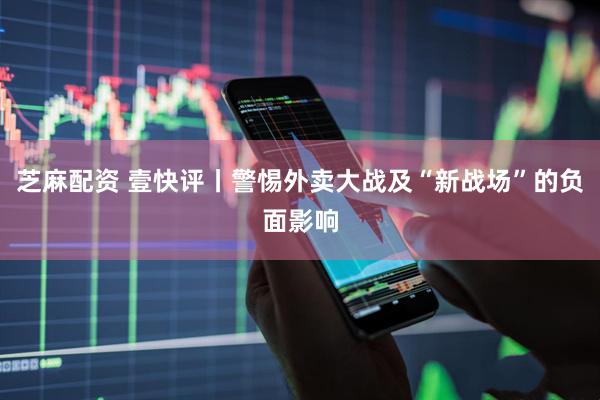 芝麻配资 壹快评丨警惕外卖大战及“新战场”的负面影响