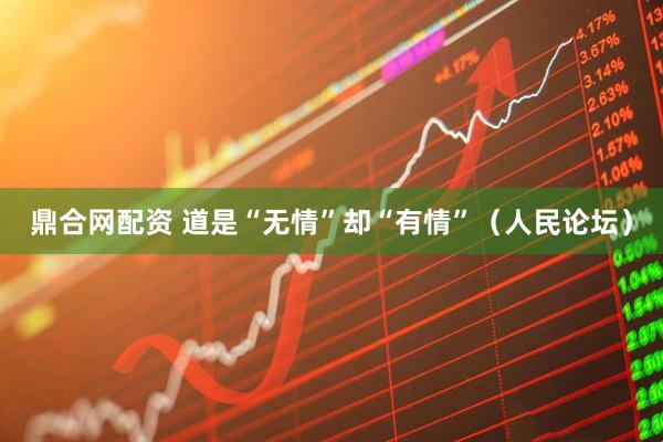 鼎合网配资 道是“无情”却“有情”（人民论坛）