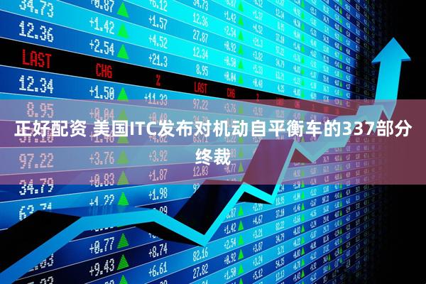正好配资 美国ITC发布对机动自平衡车的337部分终裁