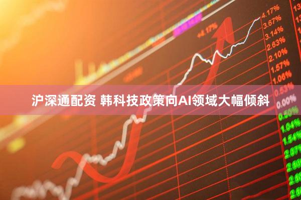 沪深通配资 韩科技政策向AI领域大幅倾斜