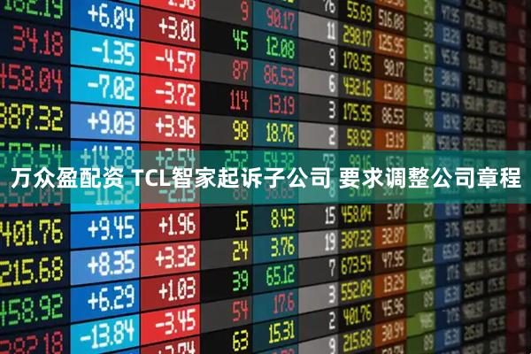 万众盈配资 TCL智家起诉子公司 要求调整公司章程